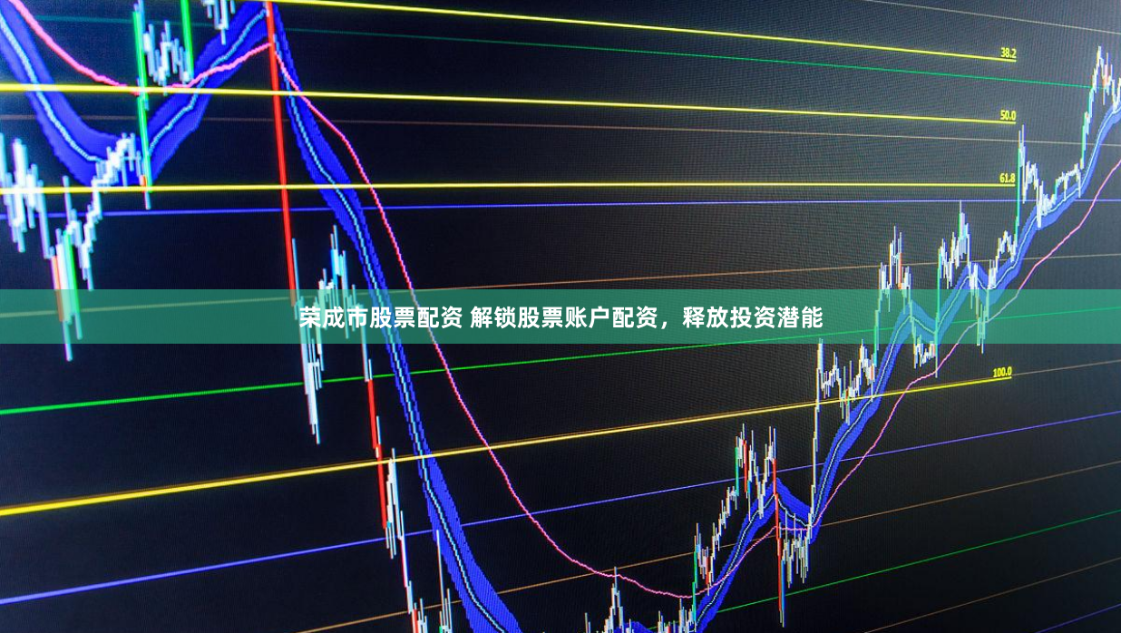 荣成市股票配资 解锁股票账户配资，释放投资潜能