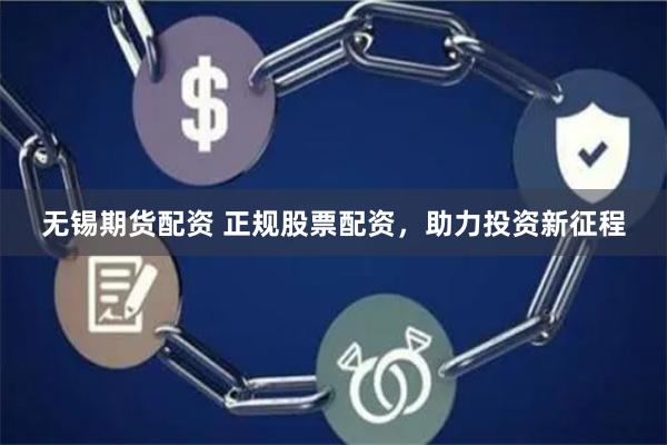 无锡期货配资 正规股票配资，助力投资新征程
