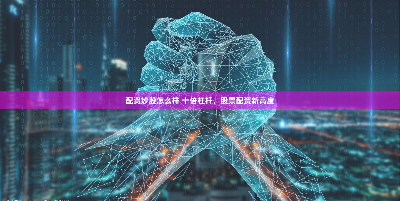 配资炒股怎么样 十倍杠杆，股票配资新高度