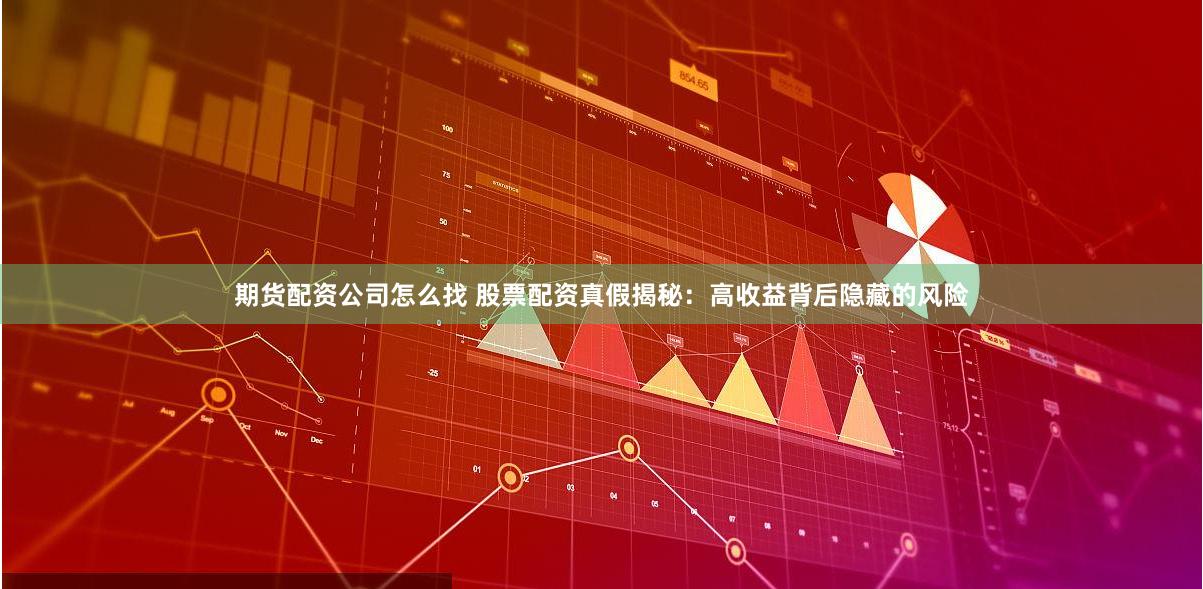 期货配资公司怎么找 股票配资真假揭秘：高收益背后隐藏的风险