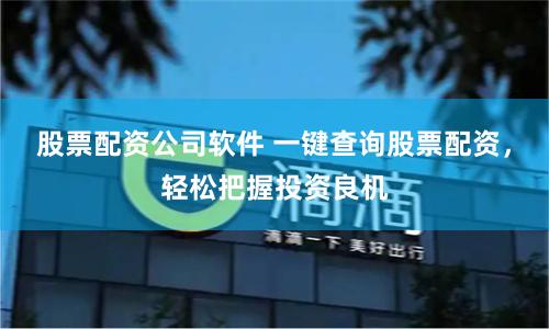 股票配资公司软件 一键查询股票配资，轻松把握投资良机