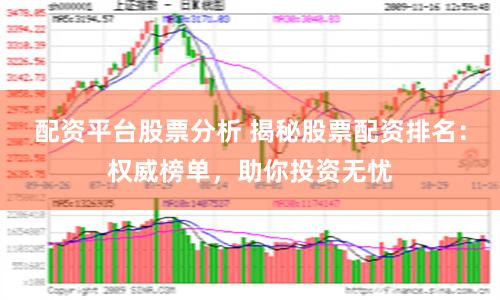 配资平台股票分析 揭秘股票配资排名：权威榜单，助你投资无忧