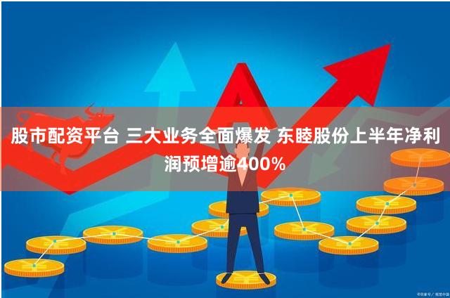 股市配资平台 三大业务全面爆发 东睦股份上半年净利润预增逾400%
