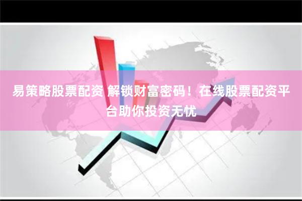 易策略股票配资 解锁财富密码！在线股票配资平台助你投资无忧
