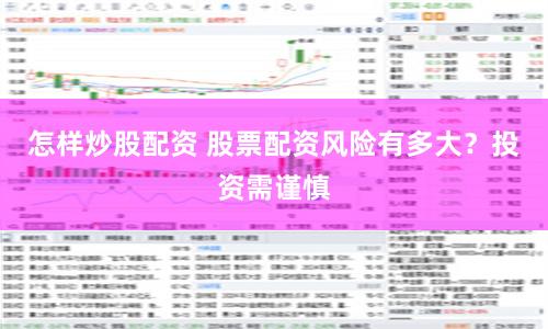 怎样炒股配资 股票配资风险有多大？投资需谨慎