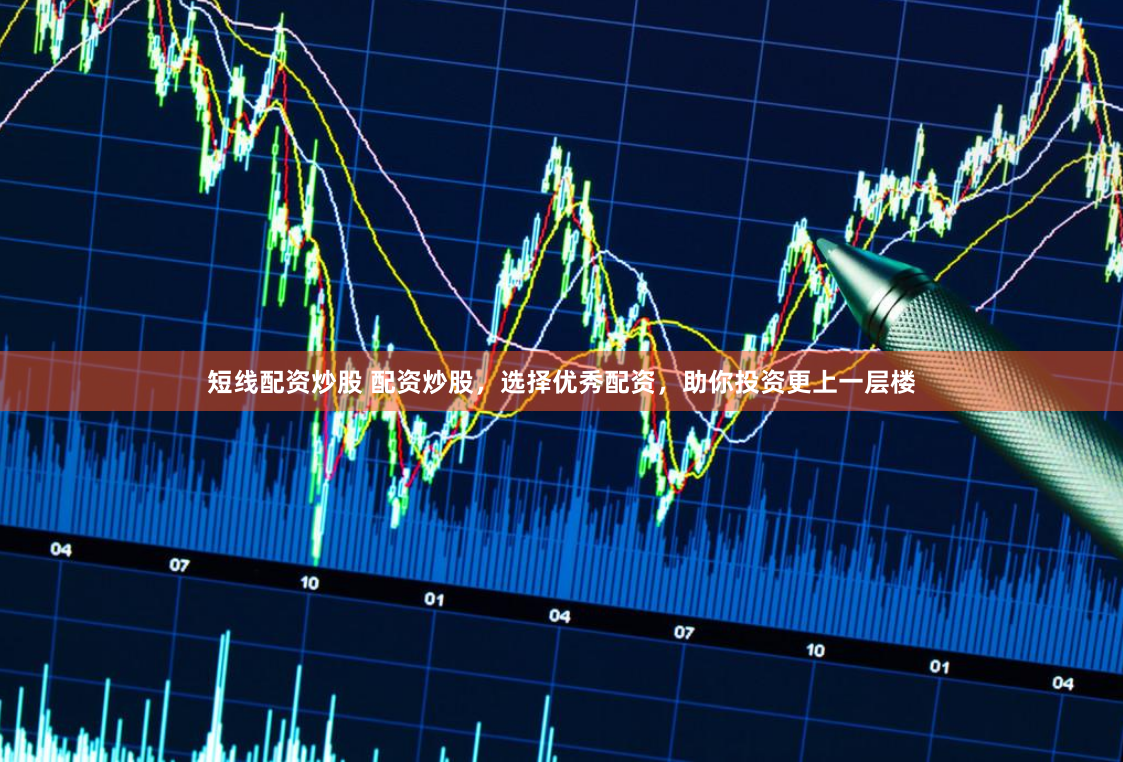短线配资炒股 配资炒股，选择优秀配资，助你投资更上一层楼