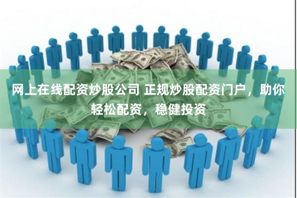 网上在线配资炒股公司 正规炒股配资门户，助你轻松配资，稳健投资