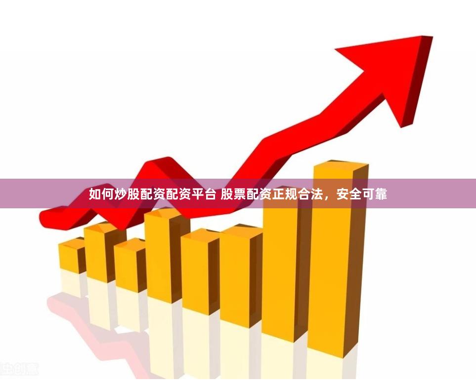如何炒股配资配资平台 股票配资正规合法，安全可靠