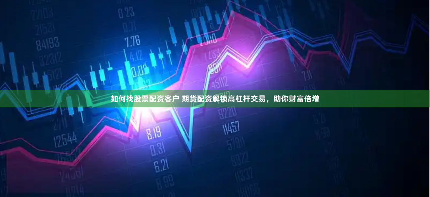 如何找股票配资客户 期货配资解锁高杠杆交易，助你财富倍增