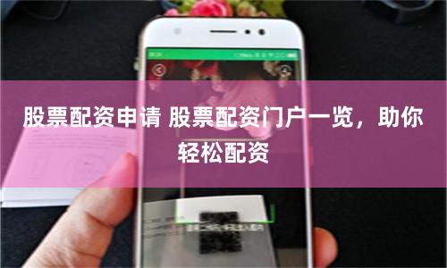 股票配资申请 股票配资门户一览，助你轻松配资