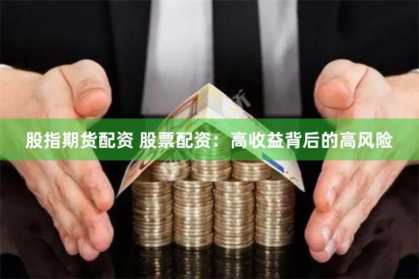股指期货配资 股票配资：高收益背后的高风险