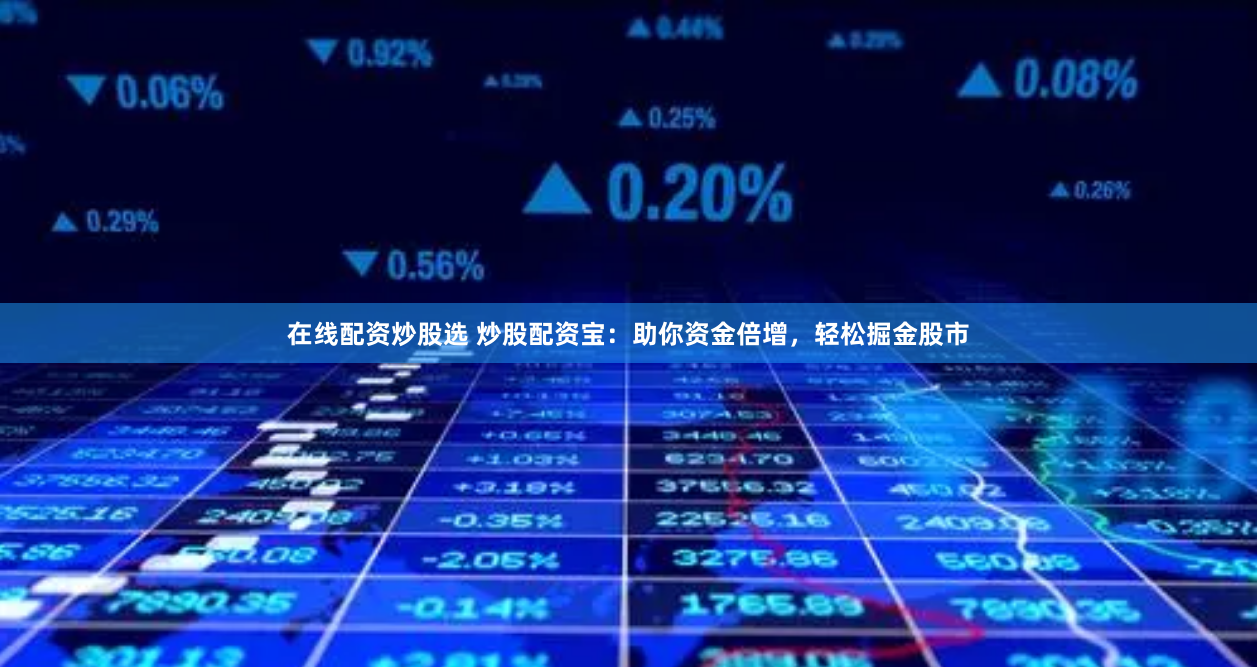 在线配资炒股选 炒股配资宝：助你资金倍增，轻松掘金股市