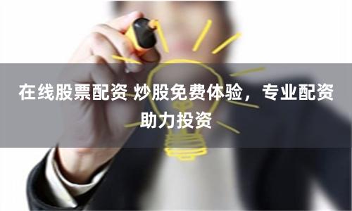 在线股票配资 炒股免费体验,专业配资助力投资