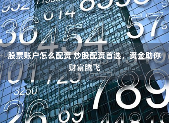 股票账户怎么配资 炒股配资首选,资金助你财富腾飞