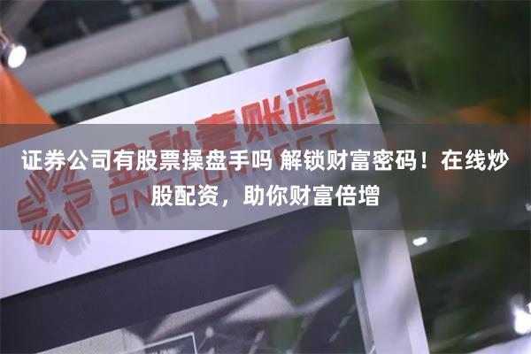 证券公司有股票操盘手吗 解锁财富密码！在线炒股配资，助你财富倍增