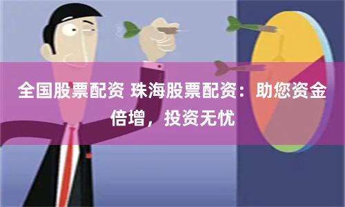 全国股票配资 珠海股票配资：助您资金倍增，投资无忧