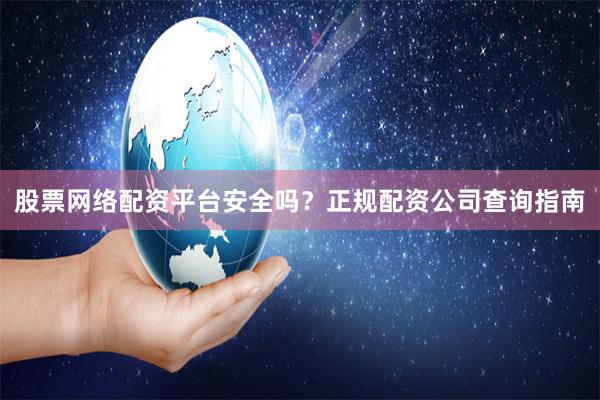 股票网络配资平台安全吗？正规配资公司查询指南