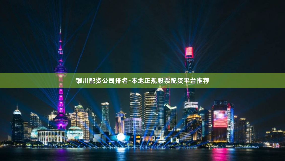 银川配资公司排名-本地正规股票配资平台推荐