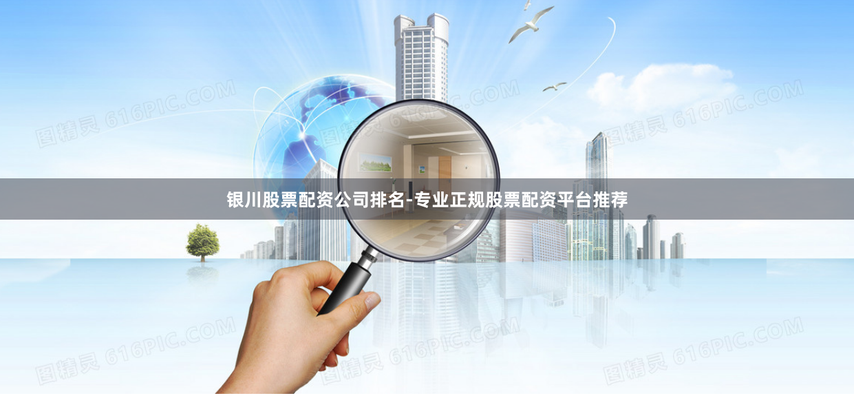 银川股票配资公司排名-专业正规股票配资平台推荐