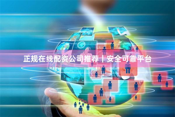 正规在线配资公司推荐｜安全可靠平台