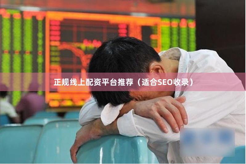 正规线上配资平台推荐（适合SEO收录）