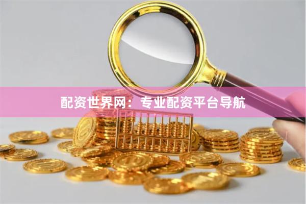 配资世界网：专业配资平台导航