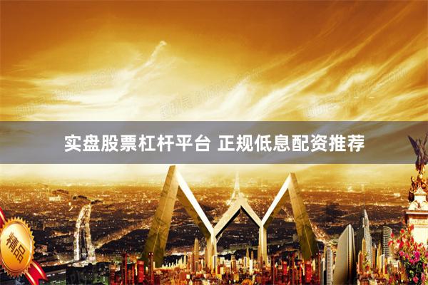 实盘股票杠杆平台 正规低息配资推荐