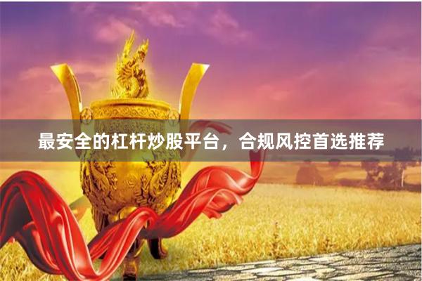 最安全的杠杆炒股平台，合规风控首选推荐