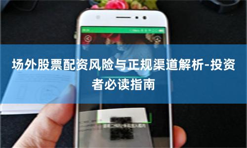 场外股票配资风险与正规渠道解析-投资者必读指南