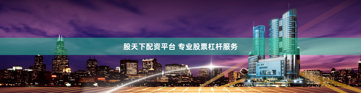 股天下配资平台 专业股票杠杆服务