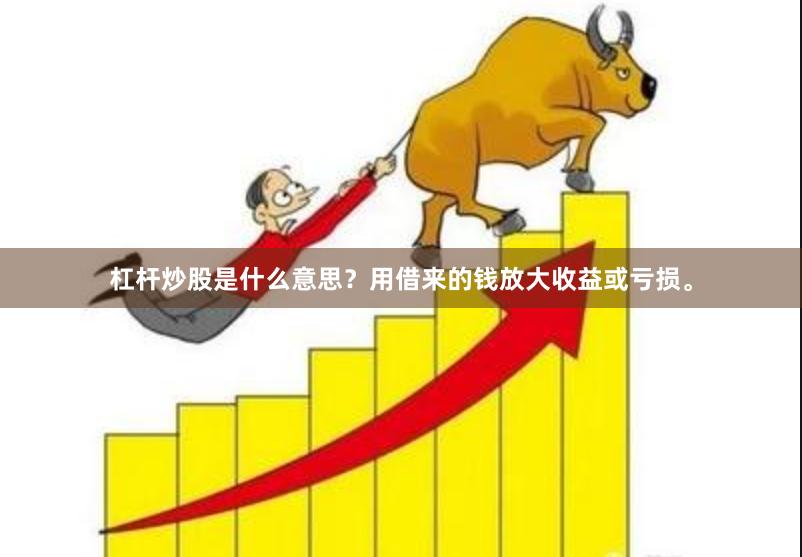 杠杆炒股是什么意思？用借来的钱放大收益或亏损。