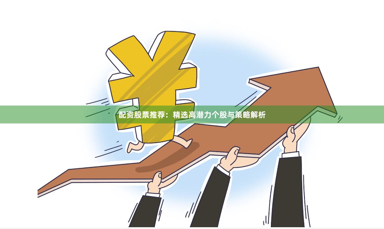 配资股票推荐：精选高潜力个股与策略解析
