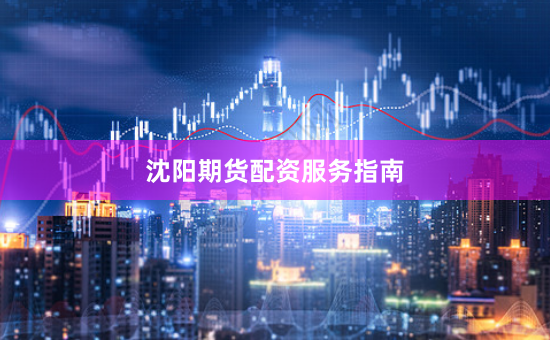 沈阳期货配资服务指南