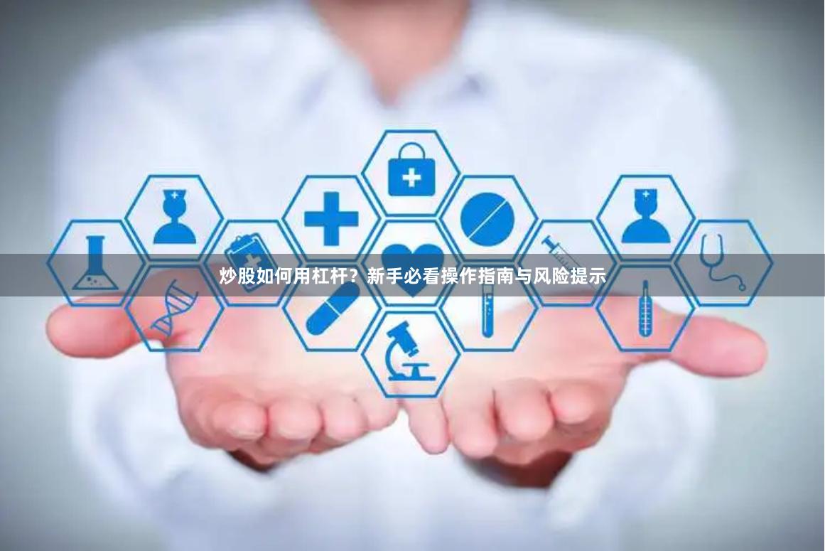 炒股如何用杠杆？新手必看操作指南与风险提示