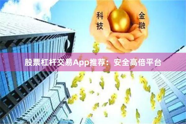 股票杠杆交易App推荐：安全高倍平台