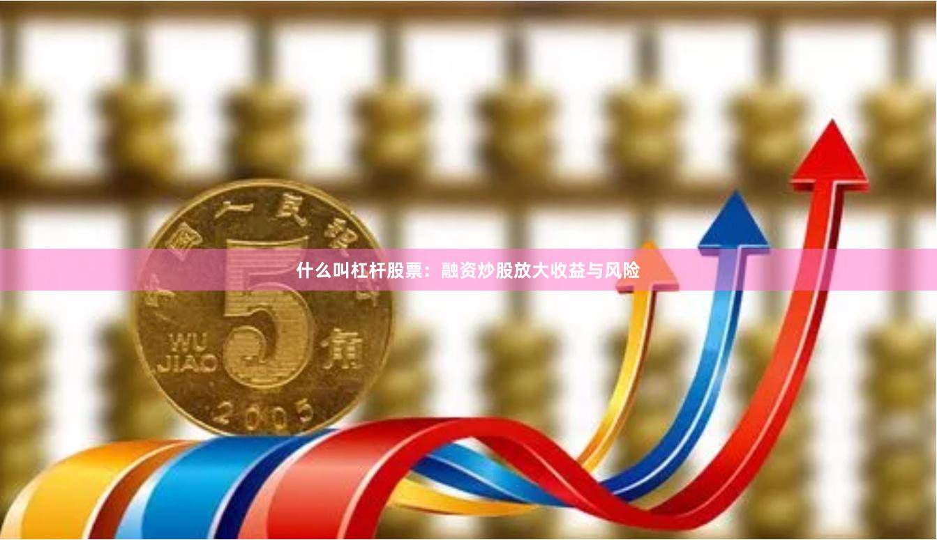 什么叫杠杆股票:融资炒股放大收益与风险