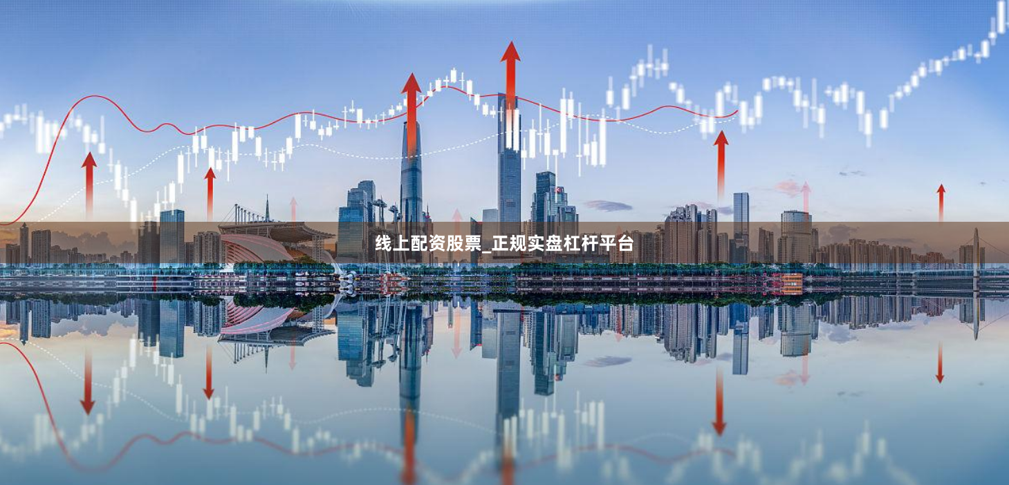 线上配资股票_正规实盘杠杆平台