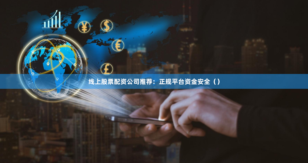线上股票配资公司推荐：正规平台资金安全（）