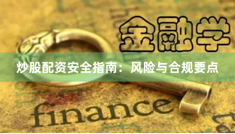 炒股配资安全指南:风险与合规要点