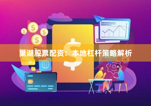 巢湖股票配资:本地杠杆策略解析