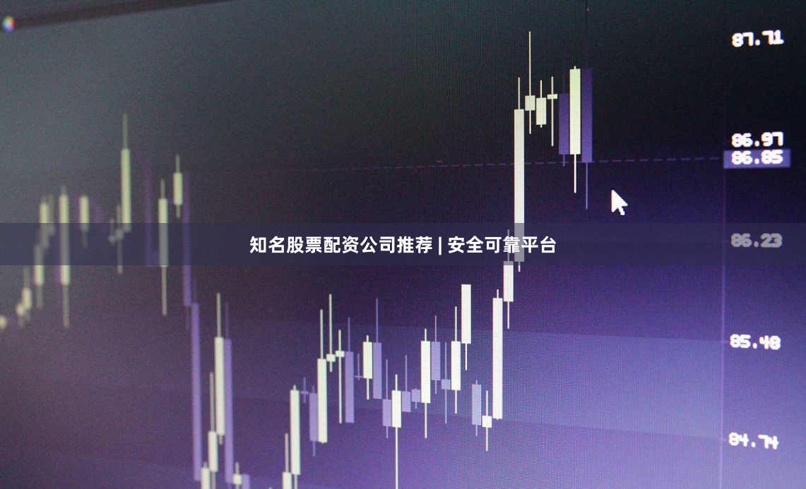 知名股票配资公司推荐 | 安全可靠平台