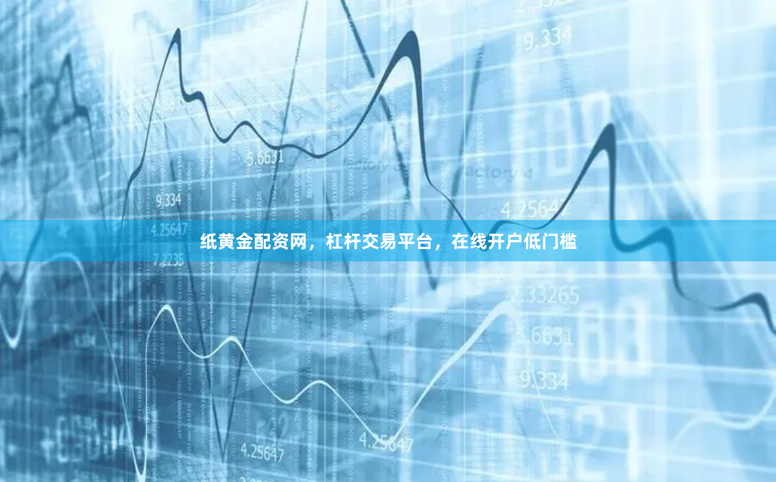 纸黄金配资网，杠杆交易平台，在线开户低门槛