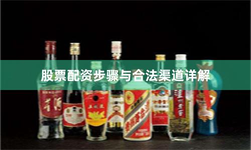 股票配资步骤与合法渠道详解