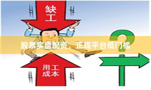 股票实盘配资，正规平台低门槛