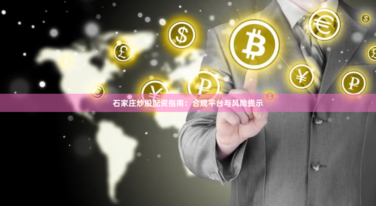 石家庄炒股配资指南：合规平台与风险提示