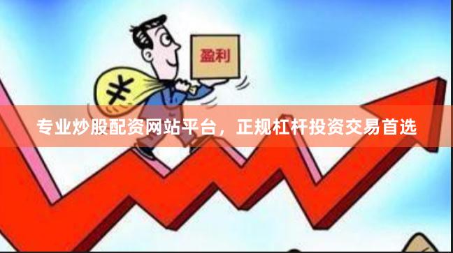 专业炒股配资网站平台，正规杠杆投资交易首选