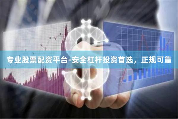 专业股票配资平台-安全杠杆投资首选，正规可靠