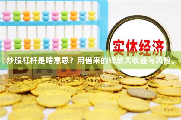 炒股杠杆是啥意思?用借来的钱放大收益与风险。