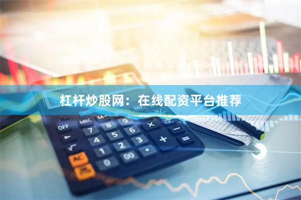 杠杆炒股网：在线配资平台推荐