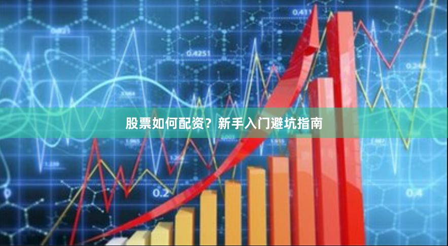 股票如何配资？新手入门避坑指南